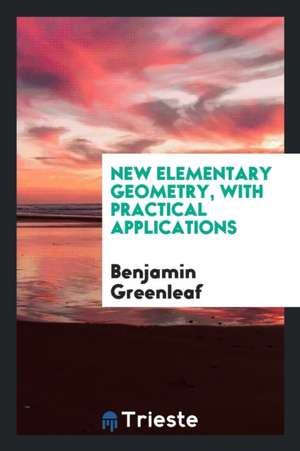 New Elementary Geometry, with Practical Applications de Benjamin Greenleaf