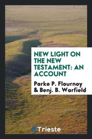 New Light on the New Testament: An Account of Some Interesting Discoveries Which Bear Important ... de Parke P. Flournoy