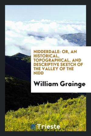 Nidderdale: Or, an Historical, Topographical, and Descriptive Sketch of the Valley of the Nidd ... de William Grainge