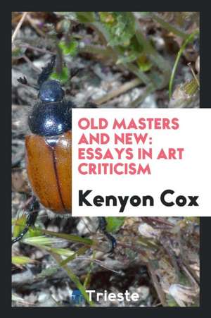 Old Masters and New: Essays in Art Criticism de Kenyon Cox