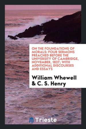 On the Foundations of Morals: Four Sermons Preached Before the University of ... de William Whewell