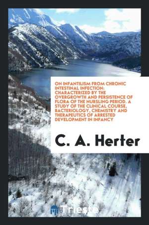 On Infantilism from Chronic Intestinal Infection: Characterized by the Overgrowth and Persistence of Flora of the Nursling Period. a Study of the Clin de C. A. Herter