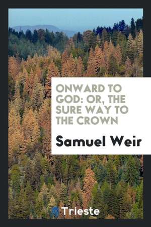 Onward to God: Or, the Sure Way to the Crown de Samuel Weir