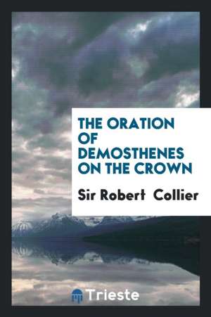 The Oration of Demosthenes on the Crown de Sir Robert Collier