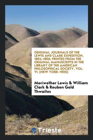 Original Journals of the Lewis and Clark Expedition, 1804-1806; Printed from the Original Manuscripts in the Library of the American Philosophical Soc de Meriwether Lewis