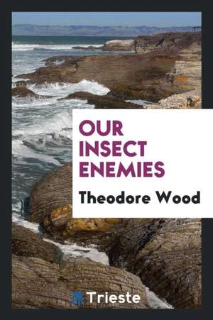 Our Insect Enemies de Theodore Wood