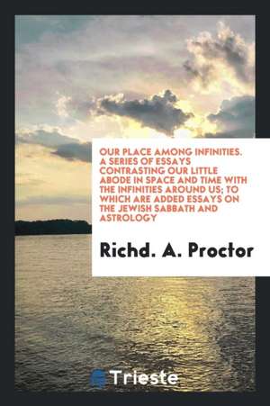 Our Place Among Infinities. a Series of Essays Contrasting Our Little Abode in Space and Time with the Infinities Around Us de Richard A. Proctor