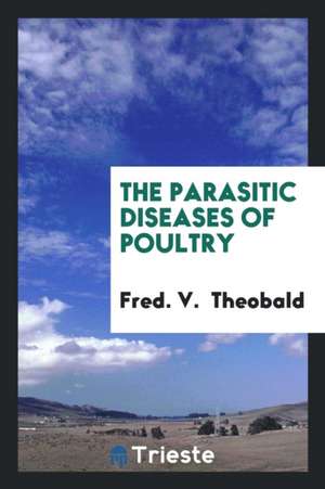 The Parasitic Diseases of Poultry de Fred V. Theobald