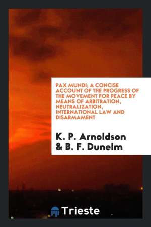 Pax Mundi: A Concise Account of the Progress of the Movement for Peace by Means of Arbitration ... de K. P. Arnoldson