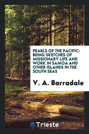 Pearls of the Pacific: Being Sketches of Missionary Life and Work in Samoa and Other Islands in ... de V. A. Barradale