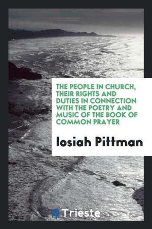 The People in Church, Their Rights and Duties in Connection with the Poetry and Music of the ... de Iosiah Pittman