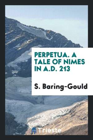 Perpetua. a Tale of Nimes in A.D. 213 de S. Baring-Gould