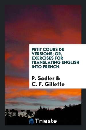 Petit Cours de Versions; Or, Exercises for Translating English Into French de P. Sadler