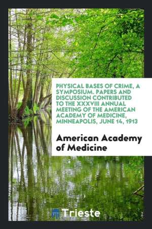 Physical Bases of Crime, a Symposium. Papers and Discussion Contributed to the XXXVIII Annual Meeting of the American Academy of Medicine, Minneapolis de American Academy Of Medicine