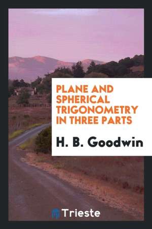 Plane and Spherical Trigonometry in Three Parts de H. B. Goodwin