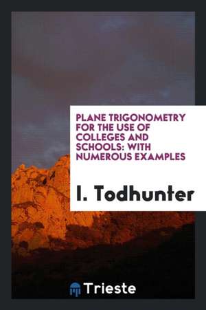 Plane Trigonometry for the Use of Colleges and Schools: With Numerous Examples de I. Todhunter