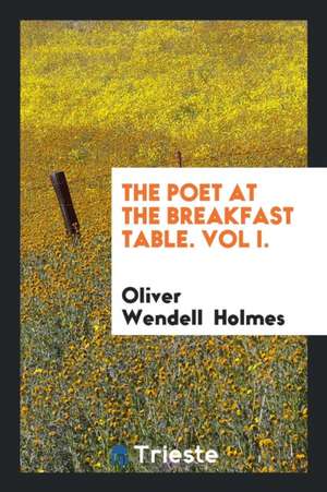 The Poet at the Breakfast Table. Vol I. de Oliver Wendell Holmes