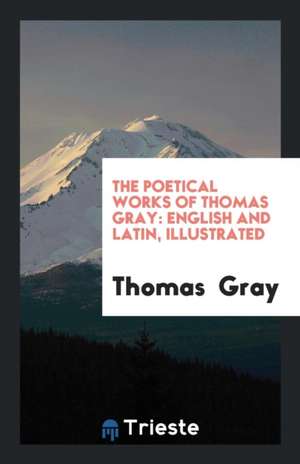 The Poetical Works of Thomas Gray: English and Latin, Illustrated de Thomas Gray