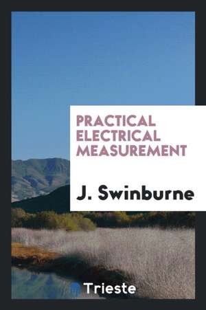 Practical Electrical Measurement de J. Swinburne
