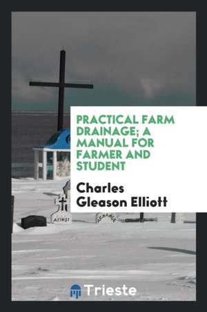 Practical Farm Drainage; A Manual for Farmer and Student de Charles Gleason Elliott