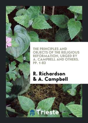 The Principles and Objects of the Religious Reformation, Urged by A. Campbell and Others de R. Richardson