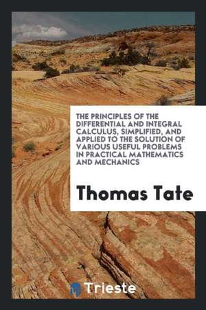 The Principles of the Differential and Integral Calculus Simplified de Thomas Tate