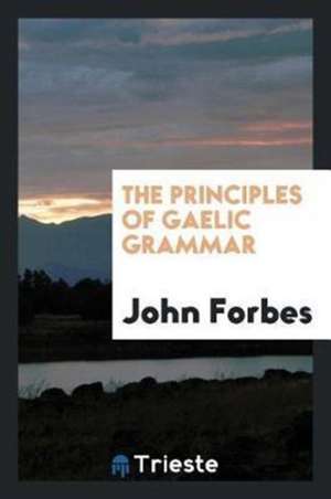 The Principles of Gaelic Grammar de Sir John Forbes