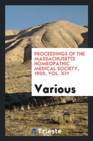 Proceedings of the Massachusetts Homeopathic Medical Society, 1900, Vol. XIV de Various