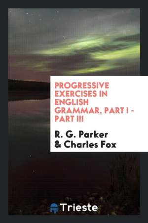 Progressive Exercises in English Grammar, Part I - Part III de R. G. Parker