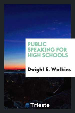 Public Speaking for High Schools de Dwight E. Watkins