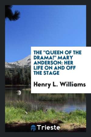 The Queen of the Drama! Mary Anderson: Her Life on and Off the Stage de Henry L. Williams