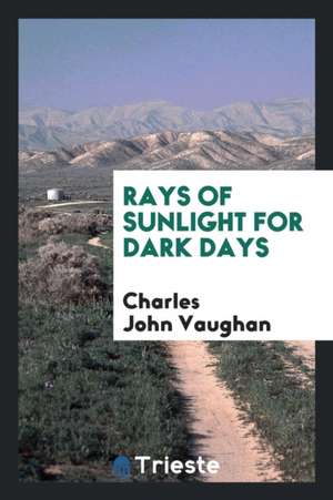 Rays of Sunlight for Dark Days de Charles John Vaughan