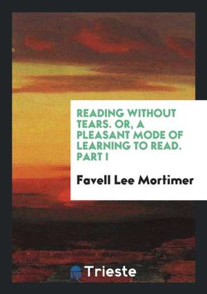 Reading Without Tears, Or, a Pleasant Mode of Learning to Read, by the ... de Favell Lee Mortimer