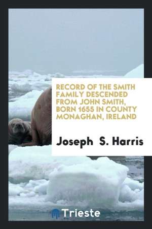 Record of the Smith Family Descended from John Smith, Born 1655 in County ... de Joseph Harris