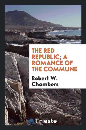 The Red Republic; A Romance of the Commune de Robert W. Chambers