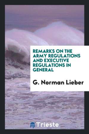 Remarks on the Army Regulations and Executive Regulations in General de G. Norman Lieber