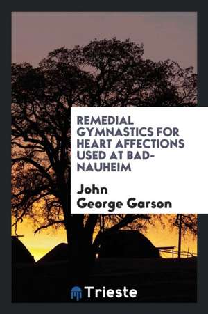 Remedial Gymnastics for Heart Affections Used at Bad-Nauheim de John George Garson