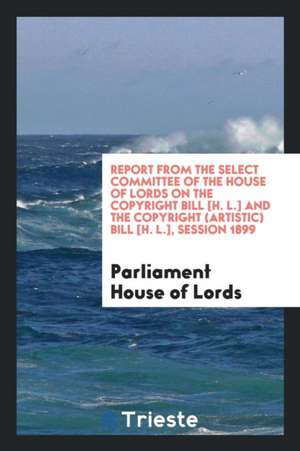 Report from the Select Committee of the House of Lords on the Copyright Bill ... de Parliament House Of Lords