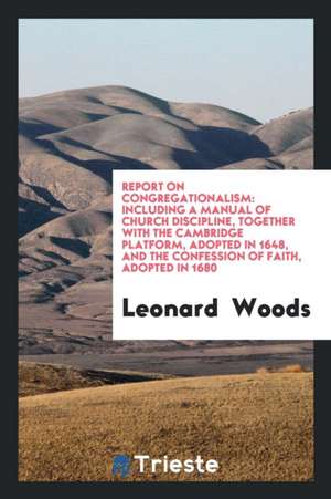 Report on Congregationalism: Including a Manual of Church Discipline, Together with the ... de Leonard Woods