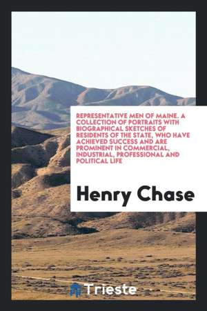 Representative Men of Maine. a Collection of Portraits with Biographical Sketches of Residents of the State, Who Have Achieved Success ... to Which Is de Henry Chase