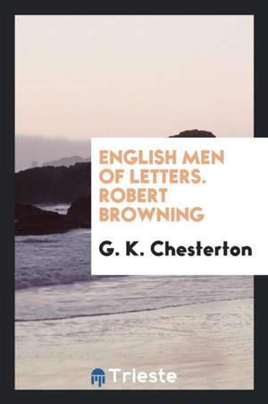 English Men of Letters. Robert Browning de G. K. Chesterton