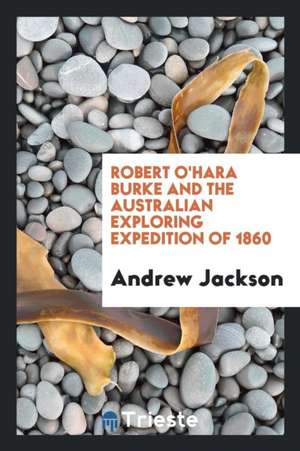 Robert O'Hara Burke and the Australian Exploring Expedition of 1860... de Andrew Jackson