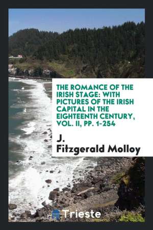 The Romance of the Irish Stage: With Pictures of the Irish Capital in the Eighteenth Century, Vol. II, Pp. 1-254 de J. Fitzgerald Molloy