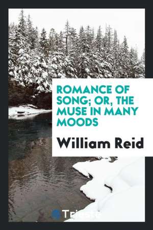 Romance of Song; Or, the Muse in Many Moods [verse]. de William Reid