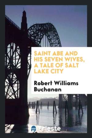 Saint Abe and His Seven Wives, a Tale of Salt Lake City de Robert Williams Buchanan