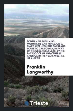 Scenery of the Plains, Mountains and Mines, Or, a Diary Kept Upon the Overland Route to California, by Way of the Great Salt Lake; Travels in the Citi de Franklin Langworthy