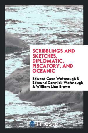 Scribblings and Sketches, Diplomatic, Piscatory, and Oceanic de Edward Coxe Watmough