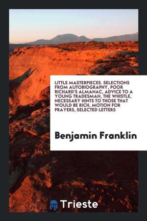 Selections from Autobiography, Poor Richard's Almanac, Advice to a Young Tradesman, the Whistle ... de Benjamin Franklin