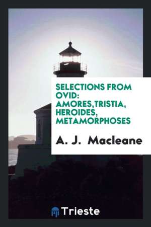 Selections from Ovid: Amores, Tristia, Heroides, Metamorphoses de A. J. Macleane