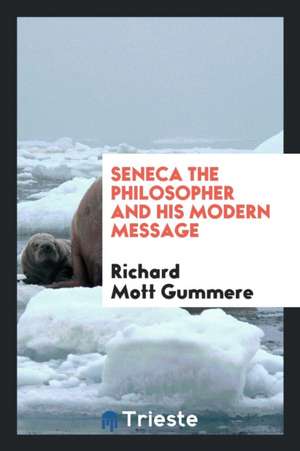 Seneca: The Philosopher and His Modern Message de Richard Mott Gummere